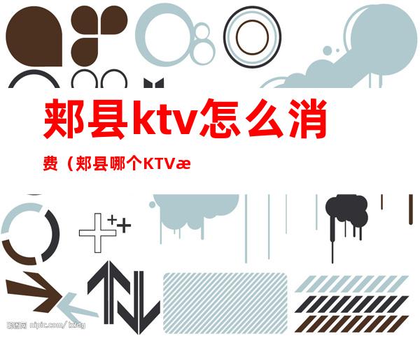 郏县ktv怎么消费(郏县哪个KTV有陪唱)