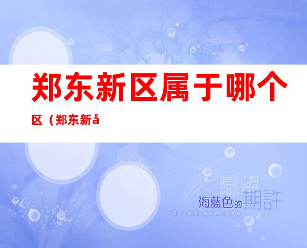 郑东新区属于哪个区(郑东新区属于哪个区和新郑)