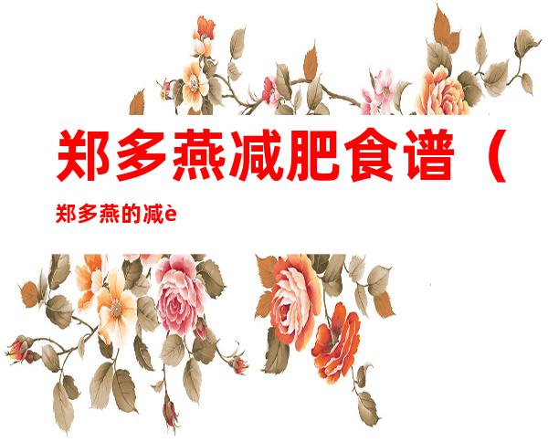 郑多燕减肥食谱（郑多燕的减肥产品）