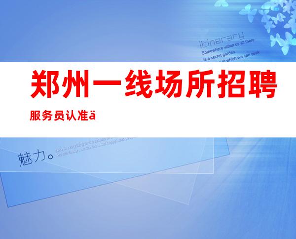 郑州一线场所招聘服务员认准东方魅力KTv场内直招