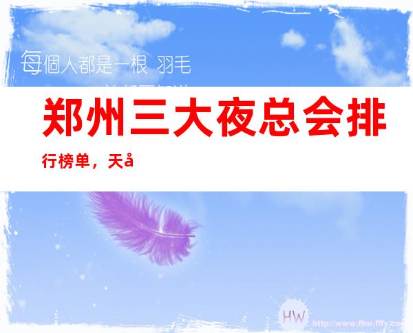 郑州三大夜总会排行榜单，天天爆满 – 郑州上街商务KTV