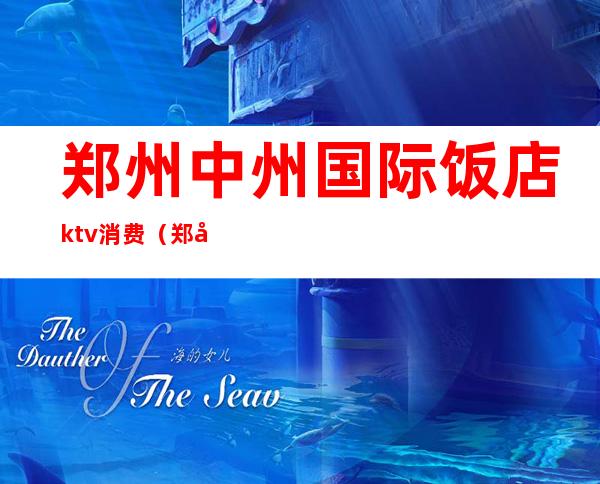 郑州中州国际饭店ktv消费(郑州中州国际KTV)