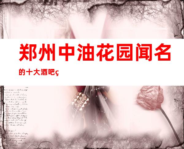 郑州中油花园闻名的十大酒吧物超所值