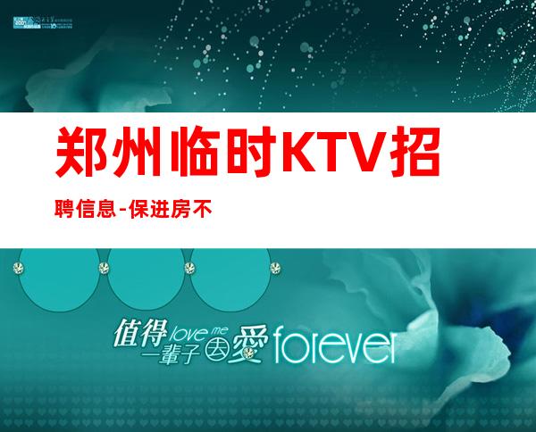 郑州临时KTV招聘信息- 保进房不收费