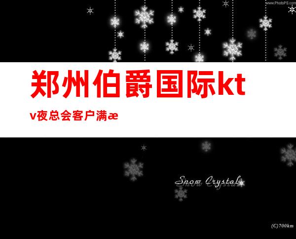 郑州伯爵国际ktv夜总会客户满意吗，什么消费