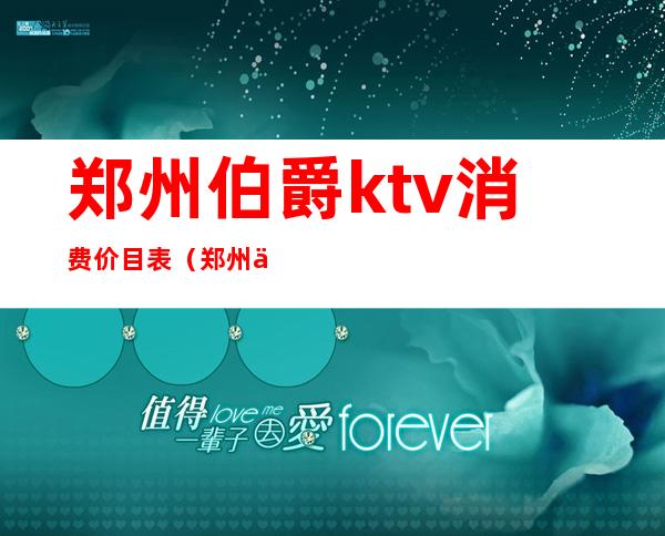 郑州伯爵ktv消费价目表(郑州伯爵ktv娱乐会所)
