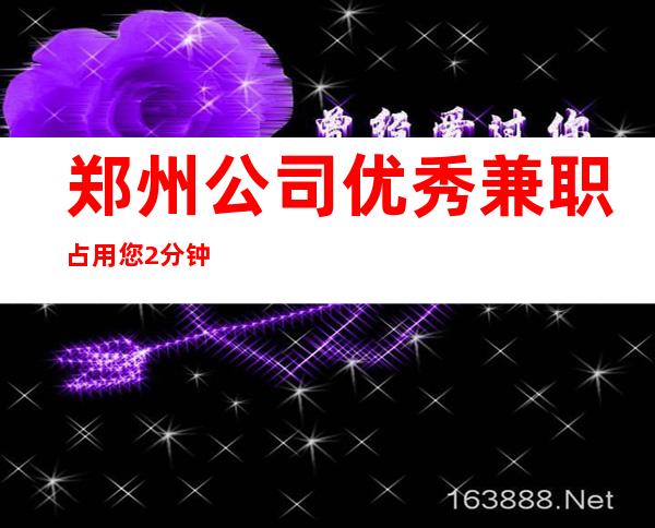 郑州公司优秀兼职占用您2分钟看一下