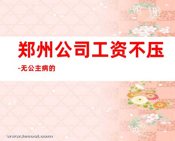 郑州公司工资不压-无公主病的