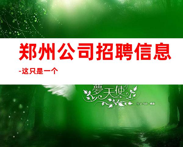 郑州公司招聘信息-这只是一个起点每天保底拿起