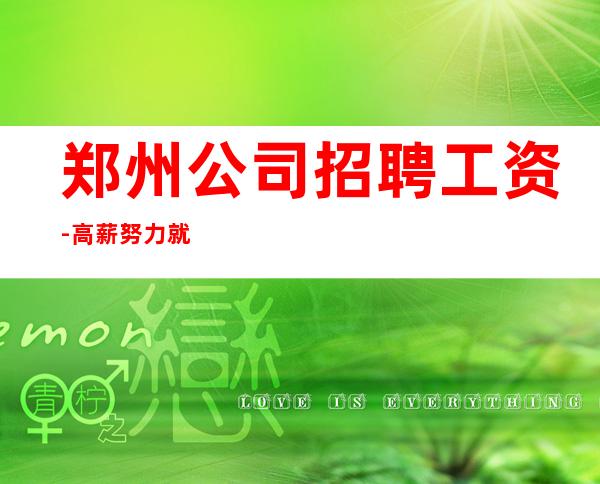 郑州公司招聘工资-高薪努力就行