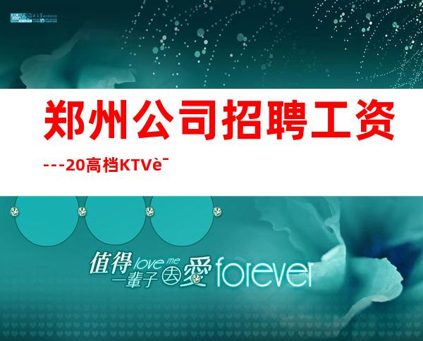 郑州公司招聘工资---20高档KTV诚聘-来快提成高