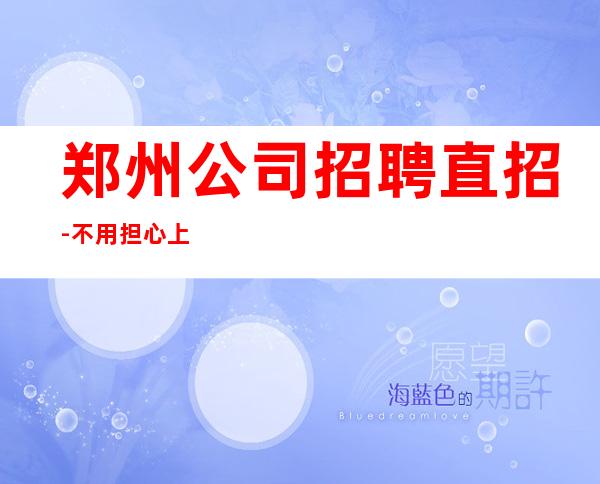 郑州公司招聘直招-不用担心上不到班