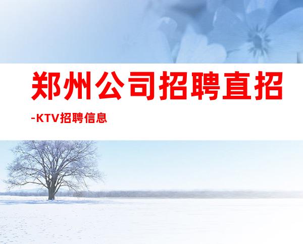 郑州公司招聘直招-KTV招聘信息(人员紧缺)