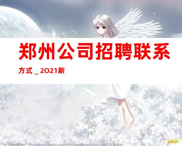 郑州公司招聘联系方式_2O21新发布夜总会信息