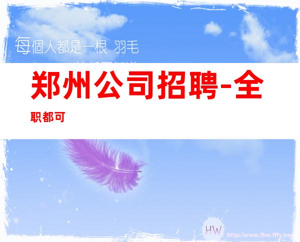 郑州公司招聘-全职都可
