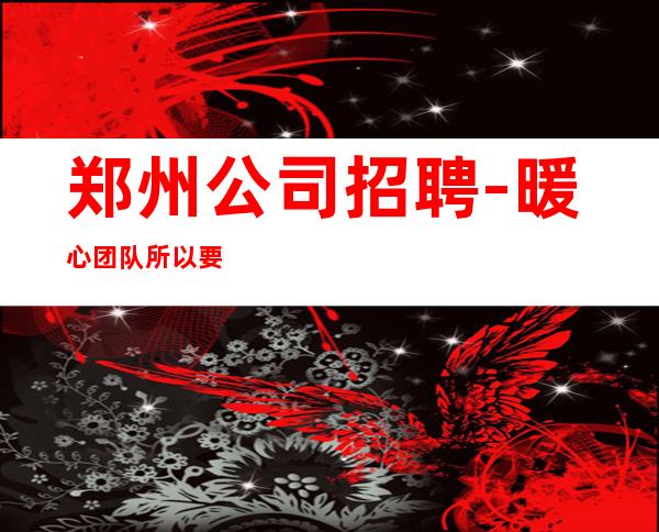 郑州公司招聘-暖心团队所以要更努力
