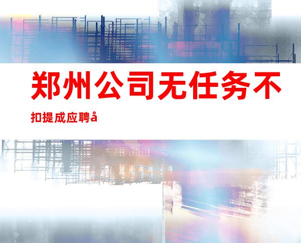 郑州公司无任务不扣提成应聘全职