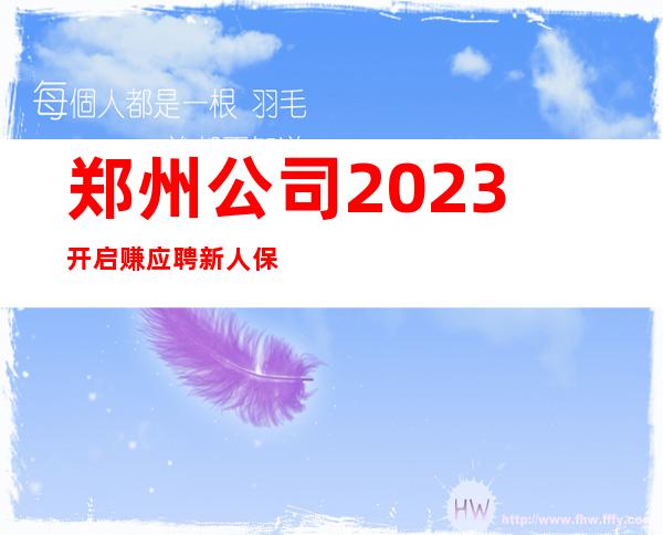 郑州公司2023开启赚应聘新人保证