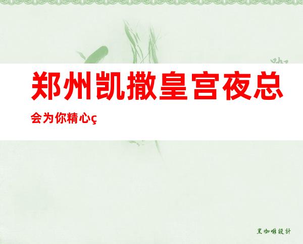 郑州凯撒皇宫夜总会为你精心精选的郑州更高夜总会