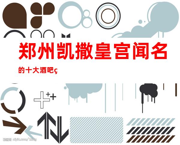 郑州凯撒皇宫闻名的十大酒吧物超所值