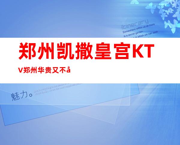 郑州凯撒皇宫KTV郑州华贵又不失雅致夜总会
