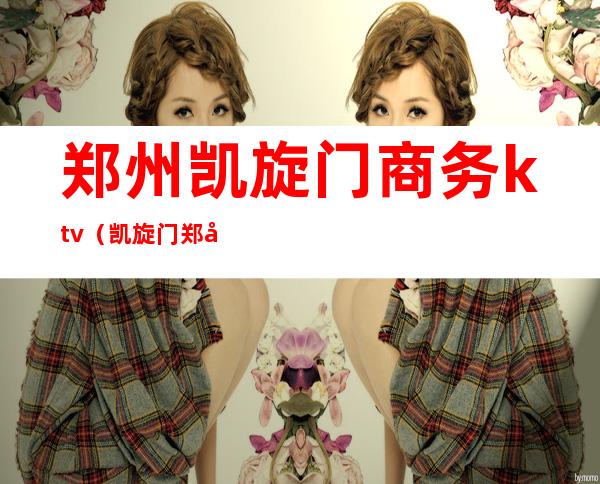 郑州凯旋门商务ktv(凯旋门 郑州)