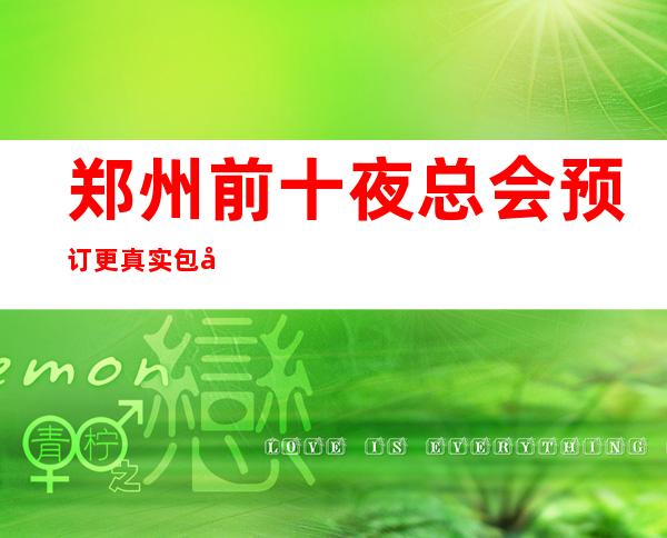 郑州前十夜总会预订 更真实包厢消费一览表