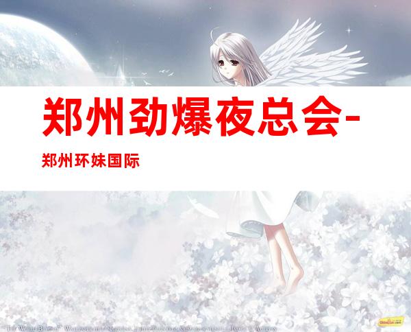 郑州劲爆夜总会-郑州环妹国际ktv值得一去热门KTV夜总会
