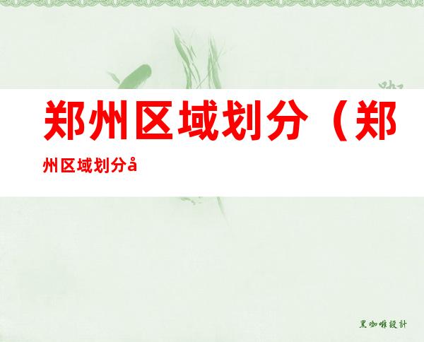 郑州区域划分(郑州区域划分图2022)