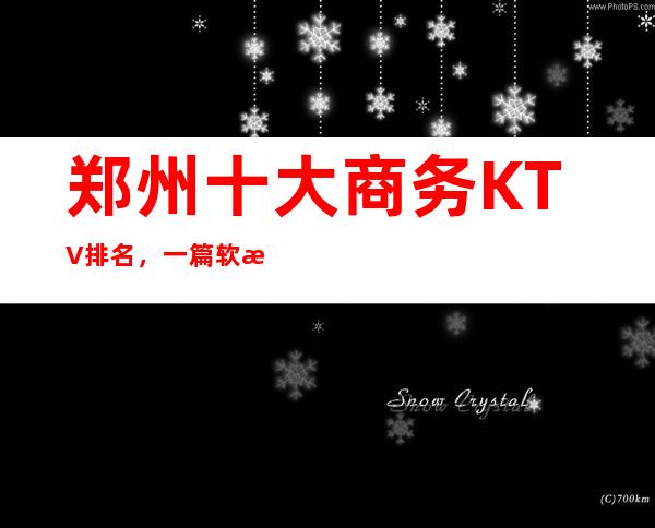 郑州十大商务KTV排名,一篇软文让你体验梦幻夜晚