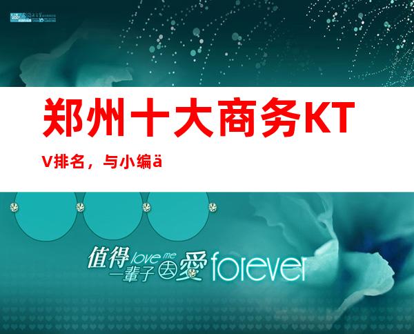 郑州十大商务KTV排名，与小编一起盘点这几家的新颖装饰