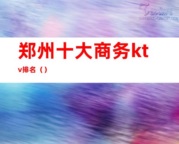郑州十大商务ktv排名()