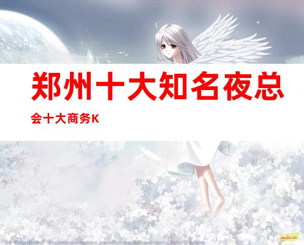 郑州十大知名夜总会十大商务KTV夜总会不得不去！