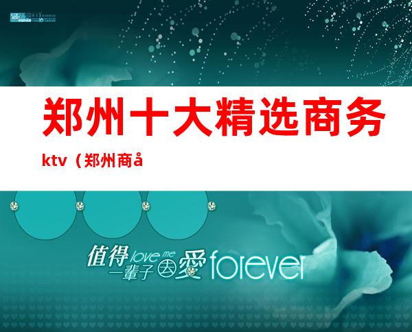 郑州十大精选商务ktv(郑州商务旅游)