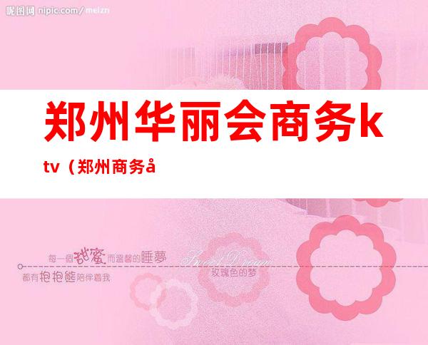 郑州华丽会商务ktv(郑州商务夜总会)