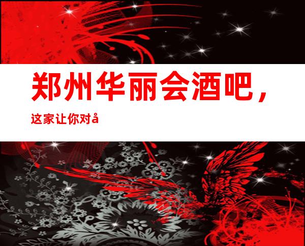 郑州华丽会酒吧，这家让你对夜生活有个重新的认识
