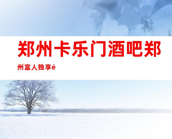 郑州卡乐门酒吧郑州富人独享酒吧之一