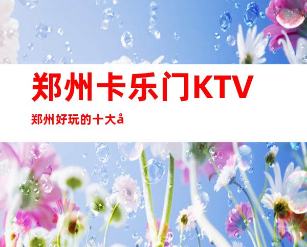 郑州卡乐门KTV郑州好玩的十大夜总会