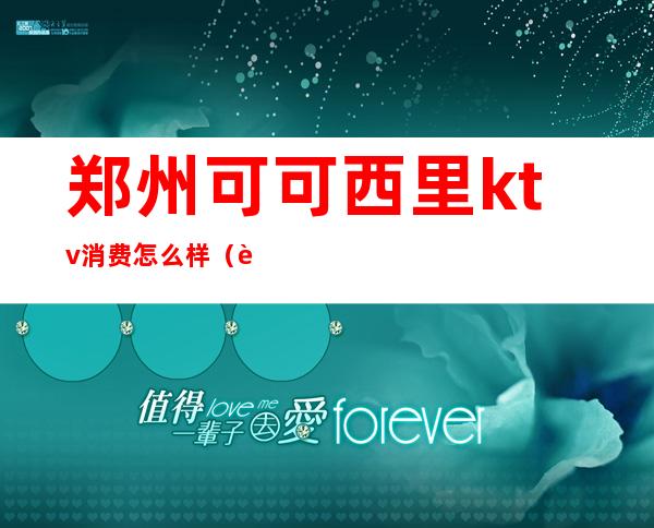 郑州可可西里ktv消费怎么样(西西里ktv电话)