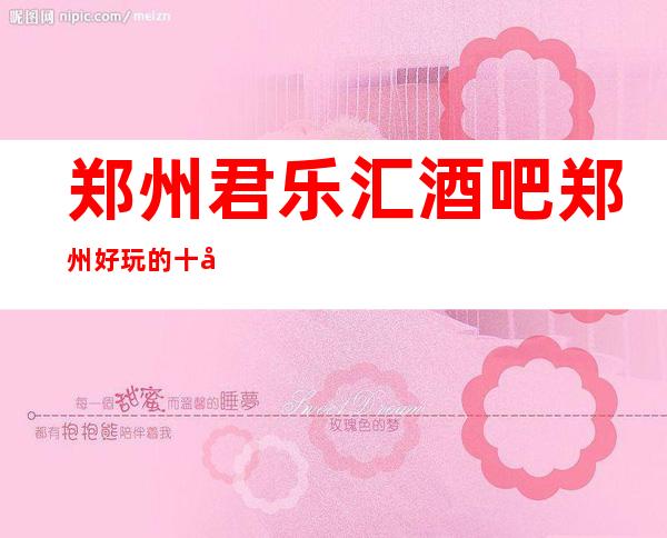 郑州君乐汇酒吧郑州好玩的十大酒吧