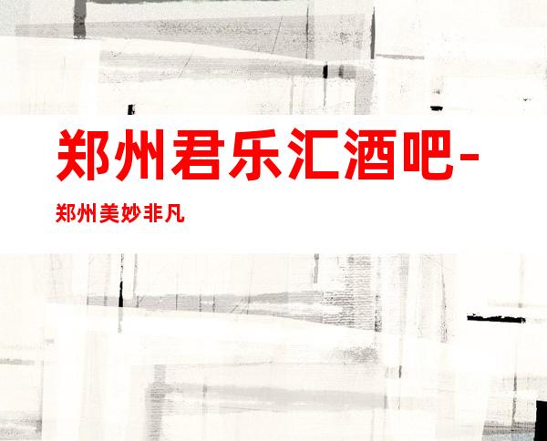 郑州君乐汇酒吧-郑州美妙非凡的酒吧