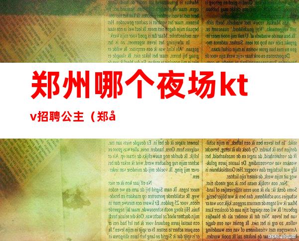 郑州哪个夜场ktv招聘公主(郑州招聘ktv包房公主)