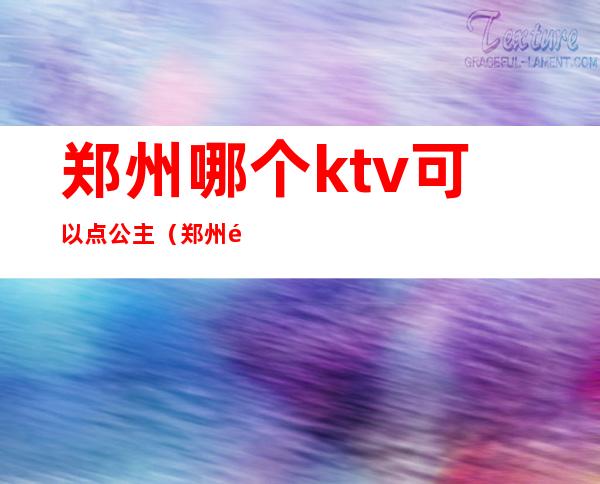 郑州哪个ktv可以点公主(郑州雅乐汇ktv公主怎么样)