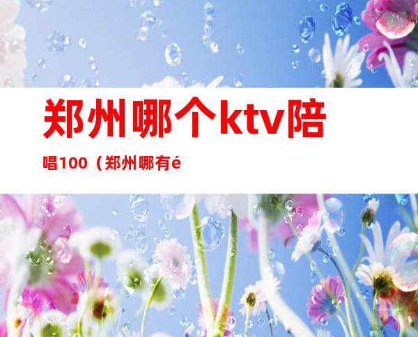 郑州哪个ktv陪唱100(郑州哪有陪唱的KTV)