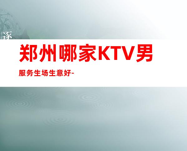 郑州哪家KTV男服务生场生意好--30