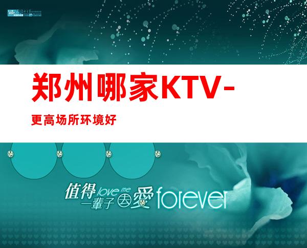 郑州哪家KTV-更高场所环境好