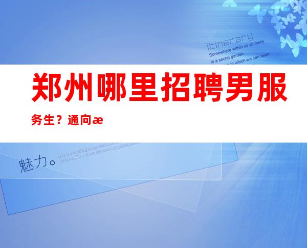 郑州哪里招聘男服务生?通向成功没有捷径充满挫折