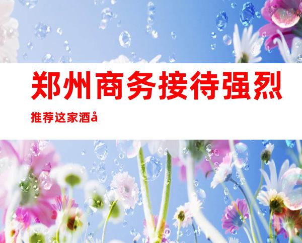 郑州商务接待强烈推荐这家酒吧-郑州酒吧预定消费导航