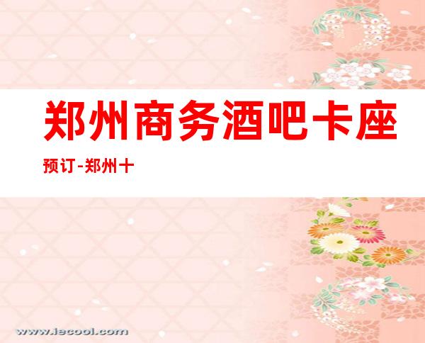 郑州商务酒吧卡座预订-郑州十大酒吧订房
