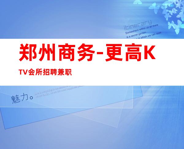 郑州商务-更高KTV会所招聘兼职/KTV招聘服务员-女孩